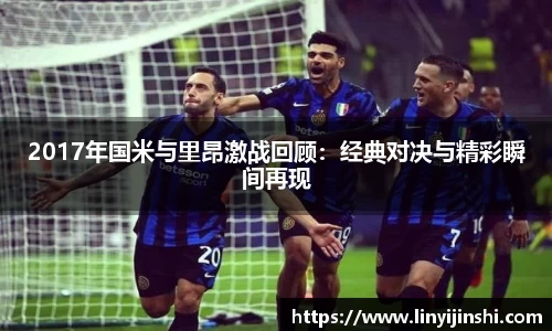 MYBALL迈博2017年国米与里昂激战回顾：经典对决与精彩瞬间再现
