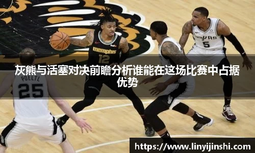 MYBALL迈博灰熊与活塞对决前瞻分析谁能在这场比赛中占据优势